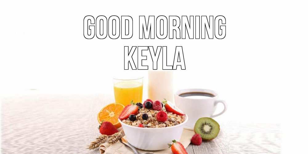 Greetings card с именем, Keyla Good morning открытка с пожеланием добрейшего утречка Greetings with text for free download 