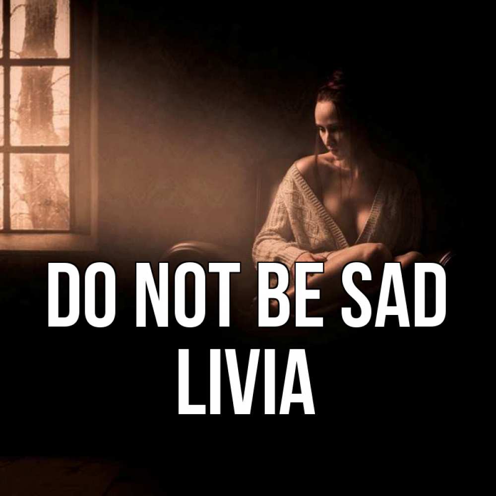 Greetings card с именем, Livia Do not be sad сидя у окна Greetings with text for free download 