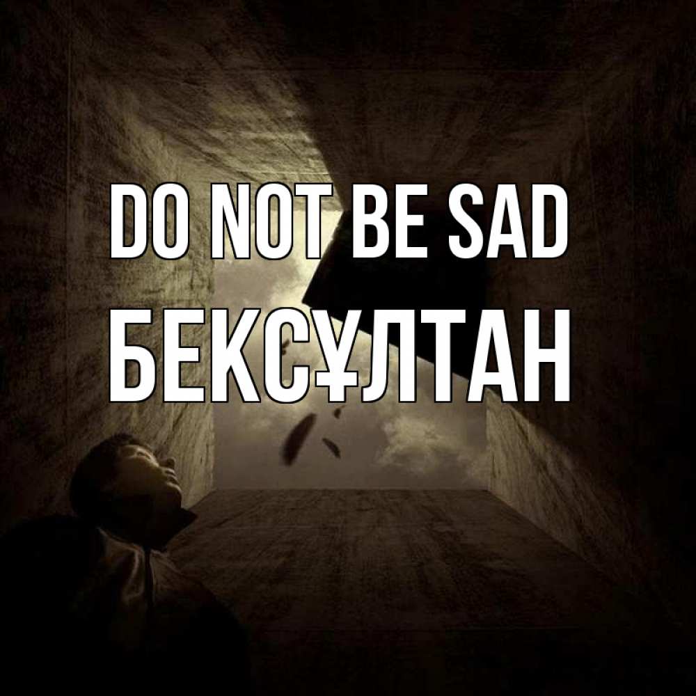 Greetings card с именем, Бексұлтан Do not be sad жуть Greetings with text for free download 