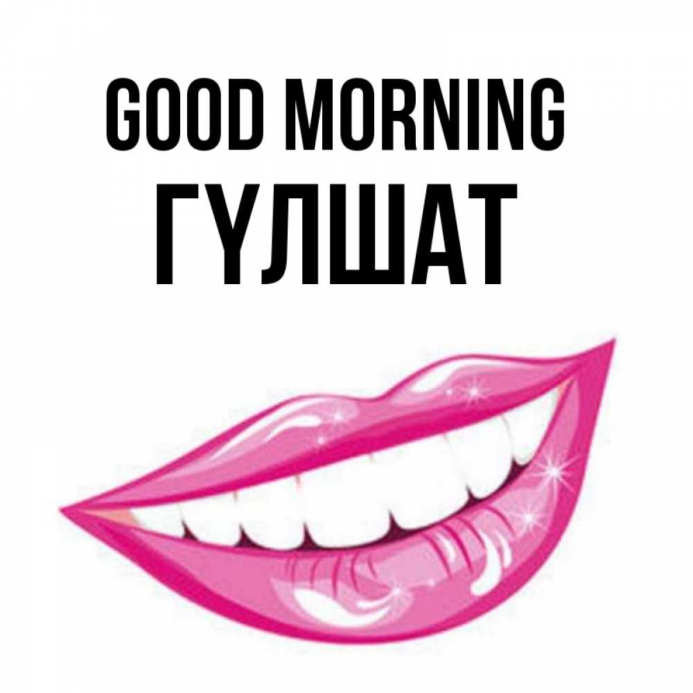 Greetings card с именем, ГҮЛШАТ Good morning розовые губы и белые зубы Greetings with text for free download 