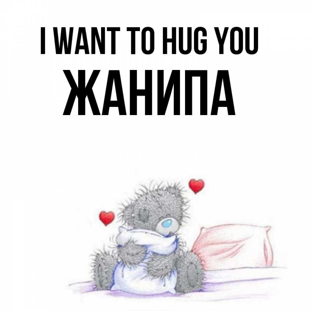 Greetings card с именем, ЖАНИПА I want to hug you сердечки мишка Тедди и кроватка Greetings with text for free download 