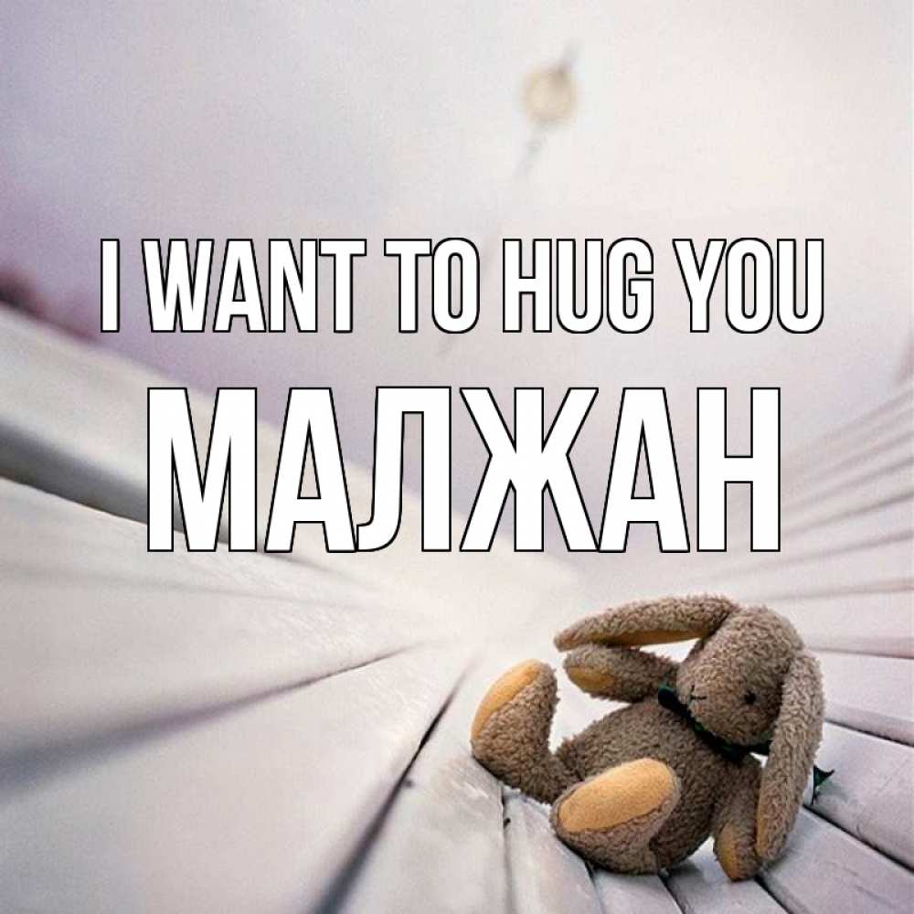 Greetings card с именем, МАЛЖАН I want to hug you сидит на лавочке Greetings with text for free download 