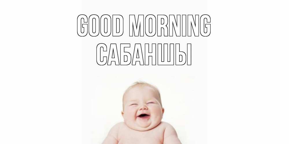 Greetings card с именем, САБАНШЫ Good morning малыш с улыбкой Greetings with text for free download 