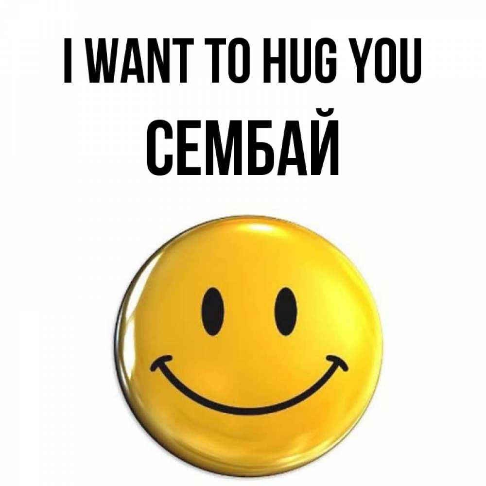 Greetings card с именем, СЕМБАЙ I want to hug you открытки которые можно подписывать онлайн по своему усмотрению бесплатно Greetings with text for free download 