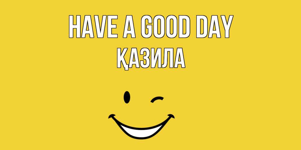 Greetings card с именем, ҚАЗИЛА Have a good day позитивного дня Greetings with text for free download 
