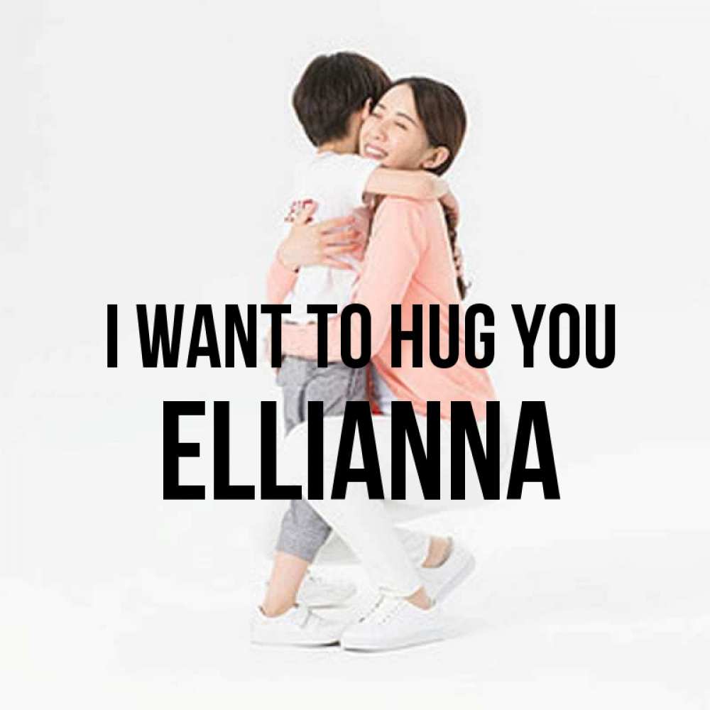 Greetings card с именем, Ellianna I want to hug you соскучилась по сыну Greetings with text for free download 