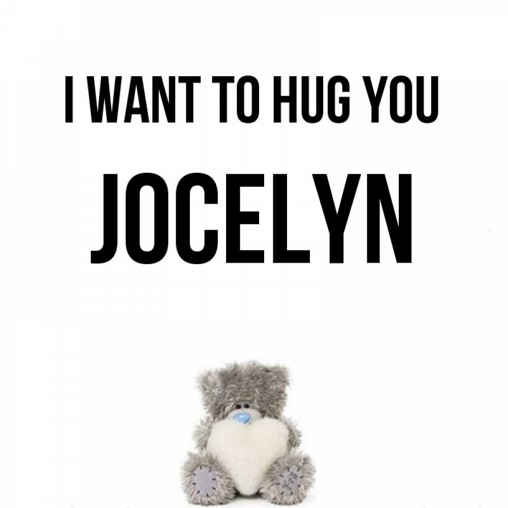 Greetings card с именем, Jocelyn I want to hug you медвежонок с сердечком белого цвета Greetings with text for free download 