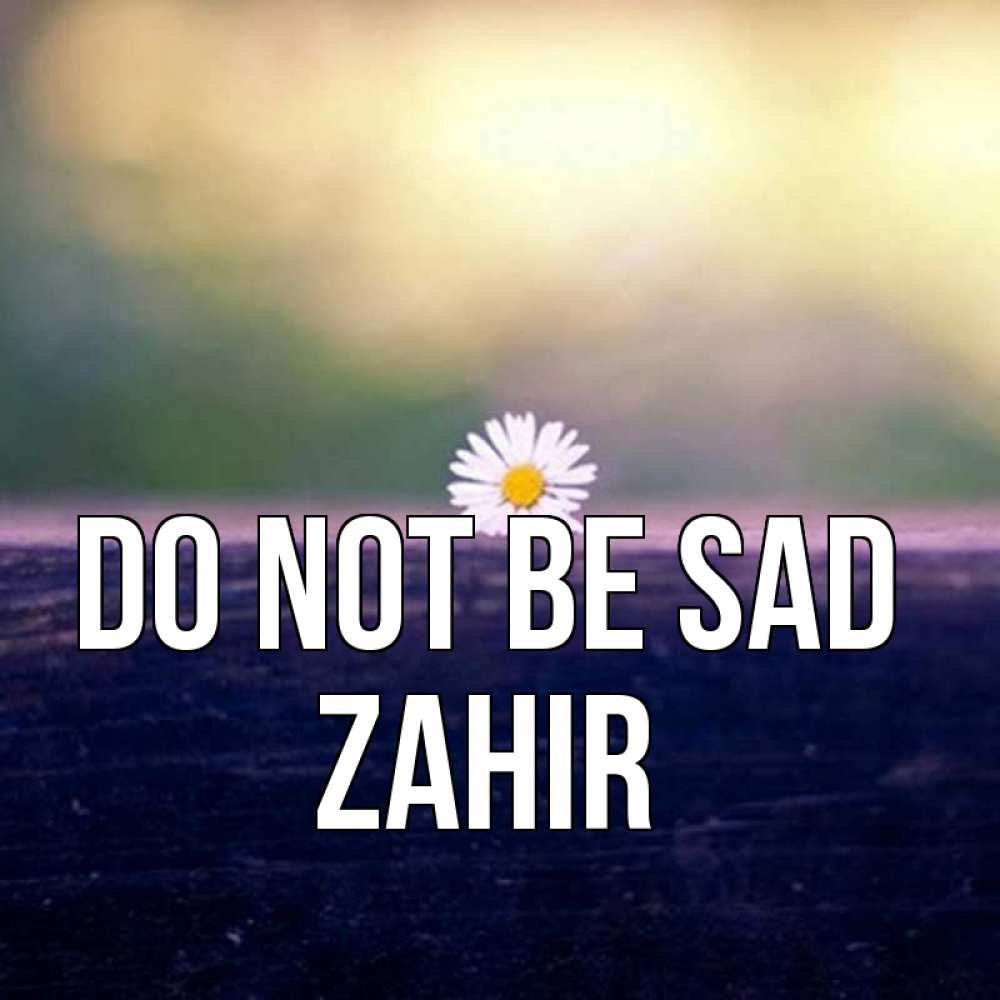 Greetings card с именем, Zahir Do not be sad красота Greetings with text for free download 