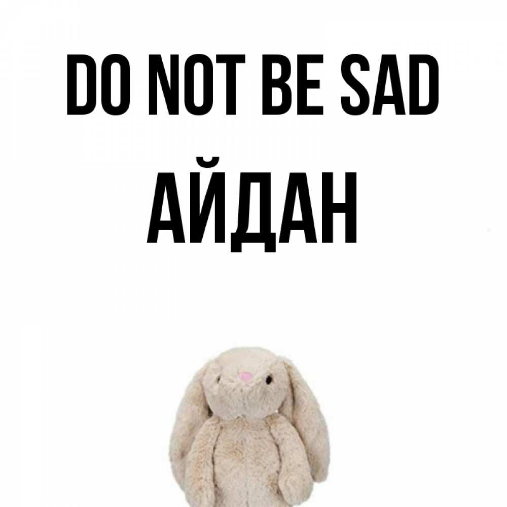 Greetings card с именем, Айдан Do not be sad детская игрушка зайчика Greetings with text for free download 