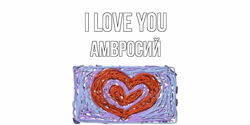 Greetings card с именем, Амвросий I love you сердце Greetings with text for free download 