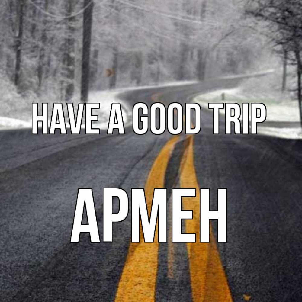 Greetings card с именем, Армен Have a good trip хорошего вам путешествия Greetings with text for free download 