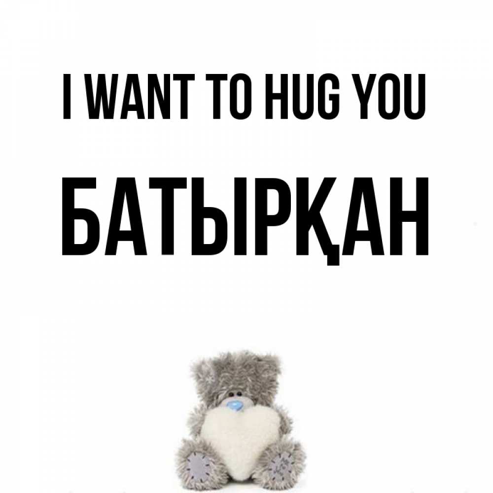 Greetings card с именем, Батырқан I want to hug you медвежонок с сердечком белого цвета Greetings with text for free download 