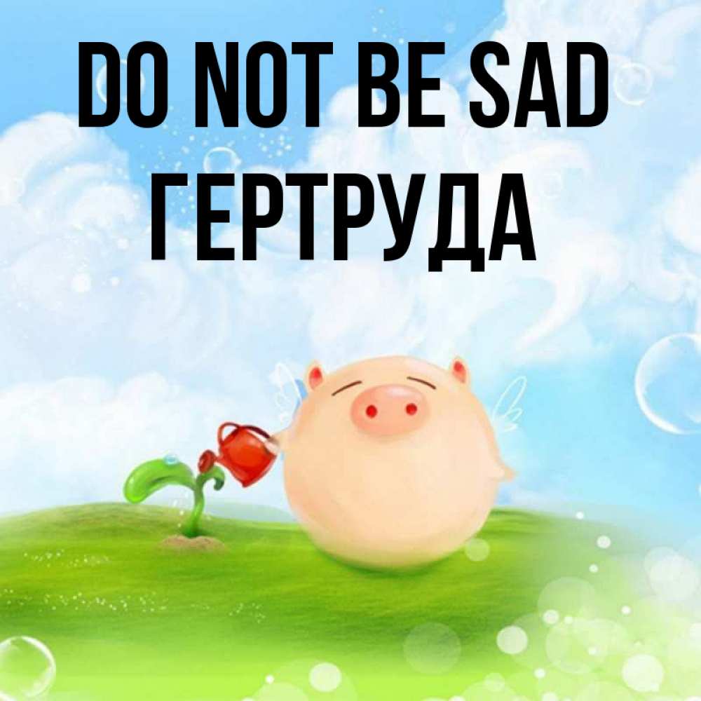 Greetings card с именем, Гертруда Do not be sad поливает цветок порося Greetings with text for free download 