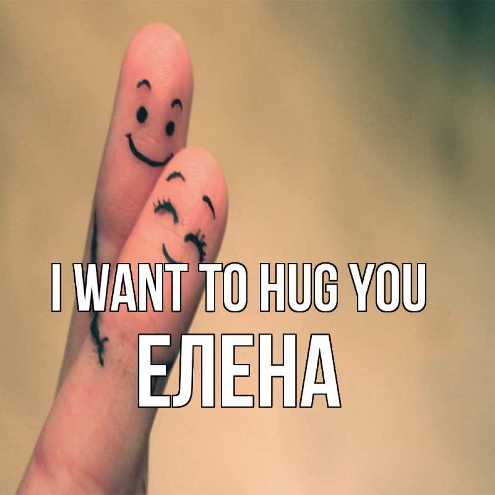 Greetings card с именем, Елена I want to hug you рисунок на пальцах Greetings with text for free download 