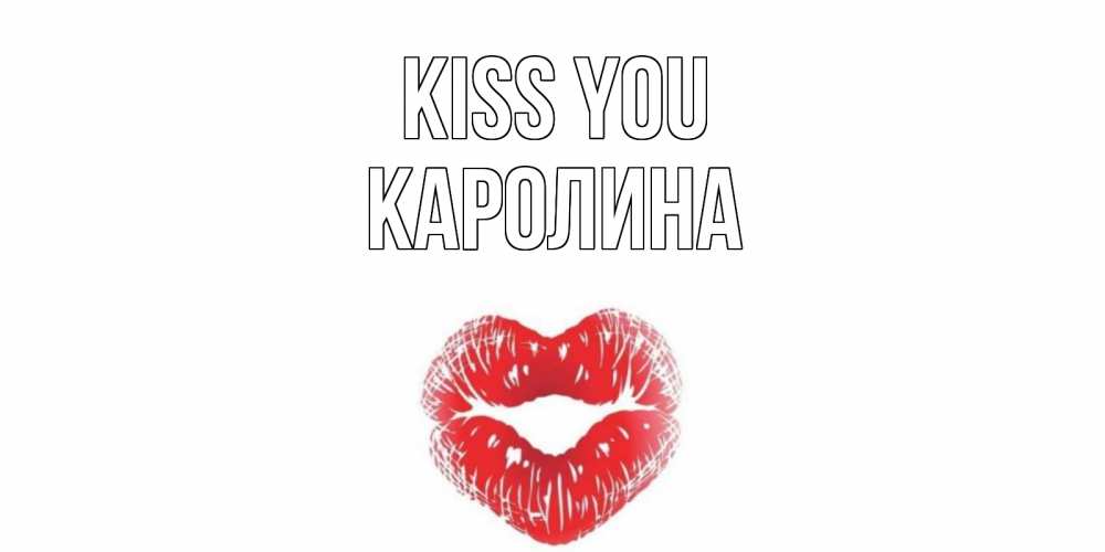 Greetings card с именем, Каролина Kiss you поцелуй Greetings with text for free download 