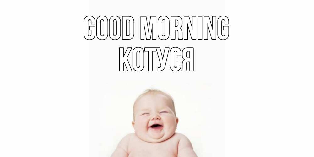 Greetings card с именем, Котуся Good morning малыш с улыбкой Greetings with text for free download 