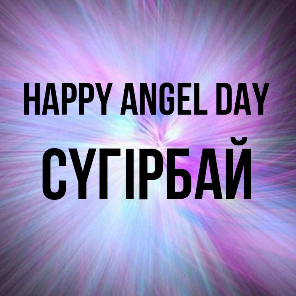Greetings card с именем, СҮГІРБАЙ happy angel day ангельский свет Greetings with text for free download 