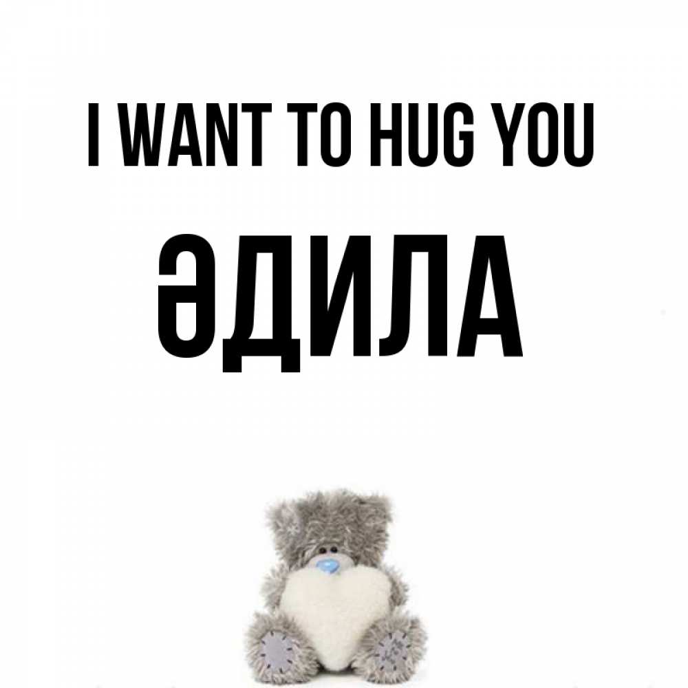 Greetings card с именем, ӘДИЛА I want to hug you медвежонок с сердечком белого цвета Greetings with text for free download 