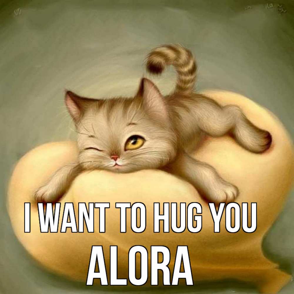Greetings card с именем, Alora I want to hug you кошечка Greetings with text for free download 