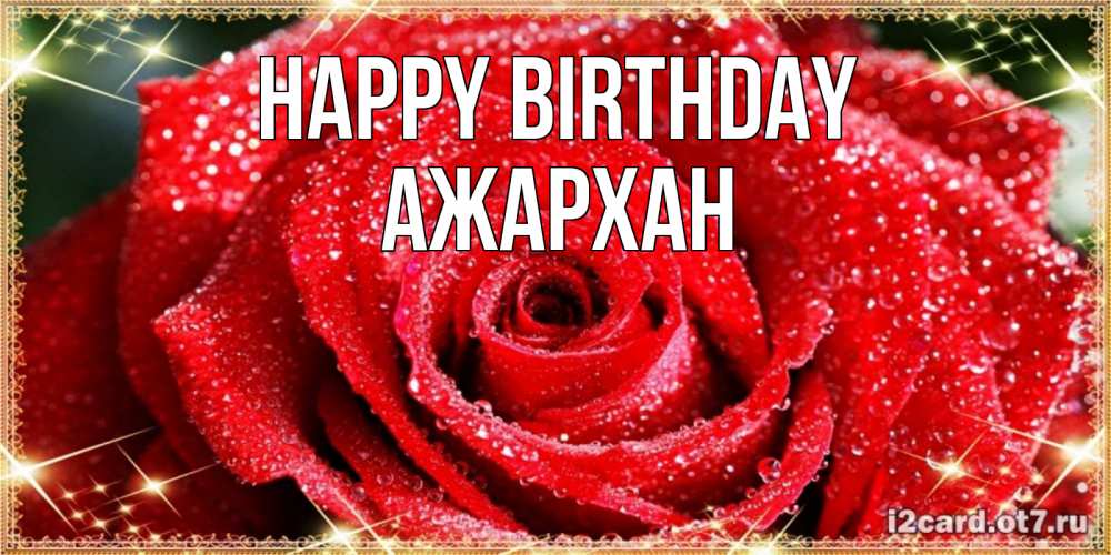 Greetings card с именем, АЖАРХАН Happy Birthday роса и роза. открытка с красивой розой Greetings with text for free download 