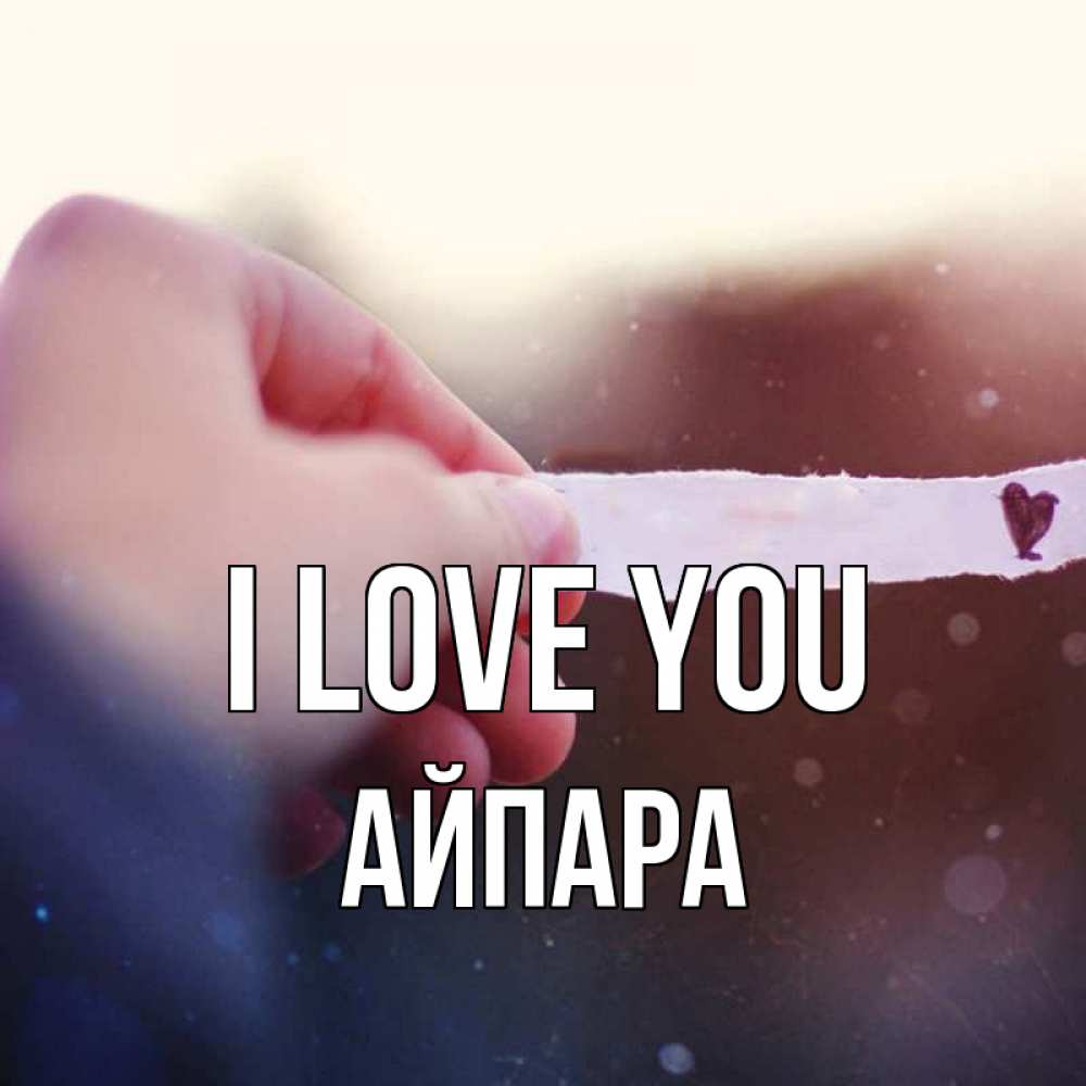 Greetings card с именем, АЙПАРА I love you для тебя Greetings with text for free download 