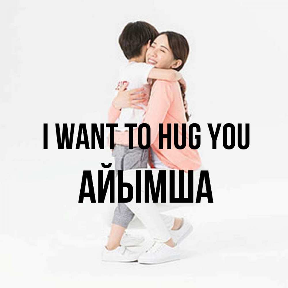 Greetings card с именем, АЙЫМША I want to hug you соскучилась по сыну Greetings with text for free download 