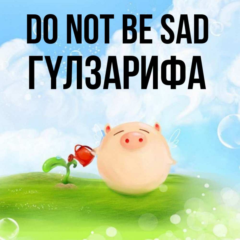 Greetings card с именем, ГҮЛЗАРИФА Do not be sad поливает цветок порося Greetings with text for free download 