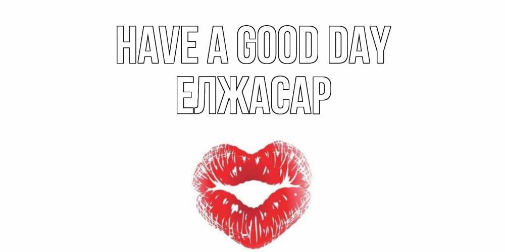 Greetings card с именем, Елжасар Have a good day Поцелуй Greetings with text for free download 