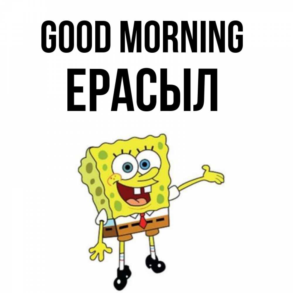 Greetings card с именем, Ерасыл Good morning губка боб улыбается Greetings with text for free download 