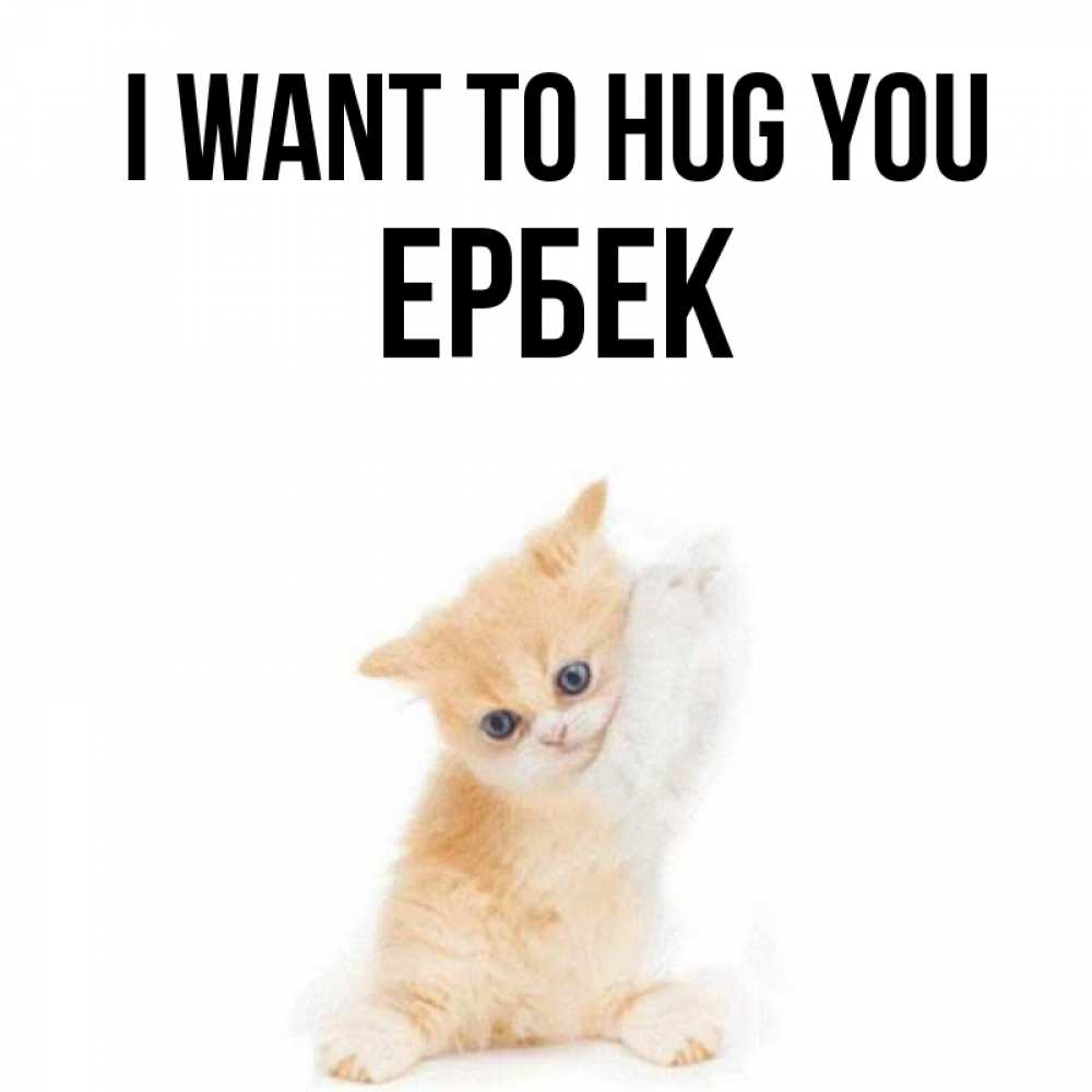 Greetings card с именем, Ербек I want to hug you я хочу очень скорее обнимаешек Greetings with text for free download 