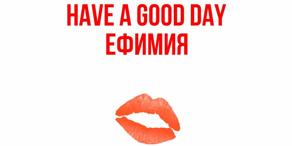 Greetings card с именем, Ефимия Have a good day удачного дня с поцелуем Greetings with text for free download 