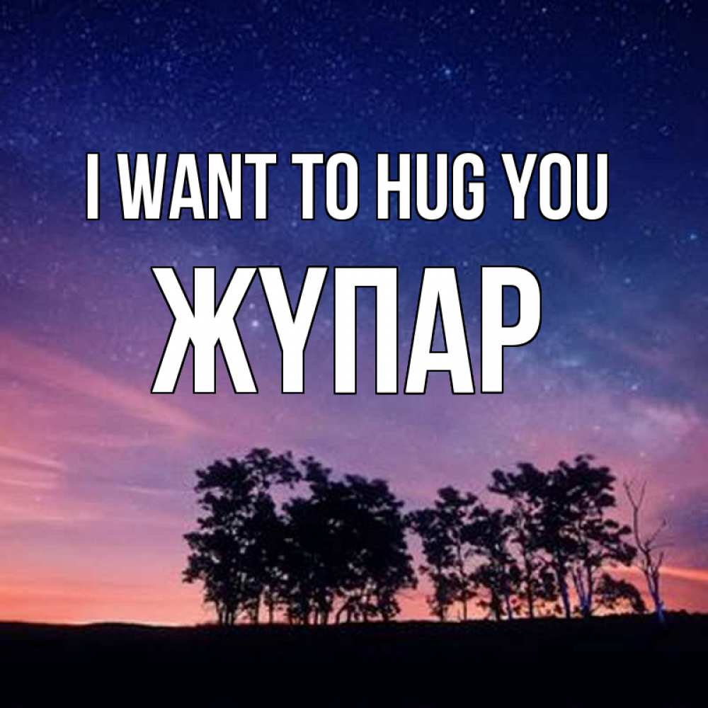Greetings card с именем, ЖҮПАР I want to hug you силуэты деревьев Greetings with text for free download 