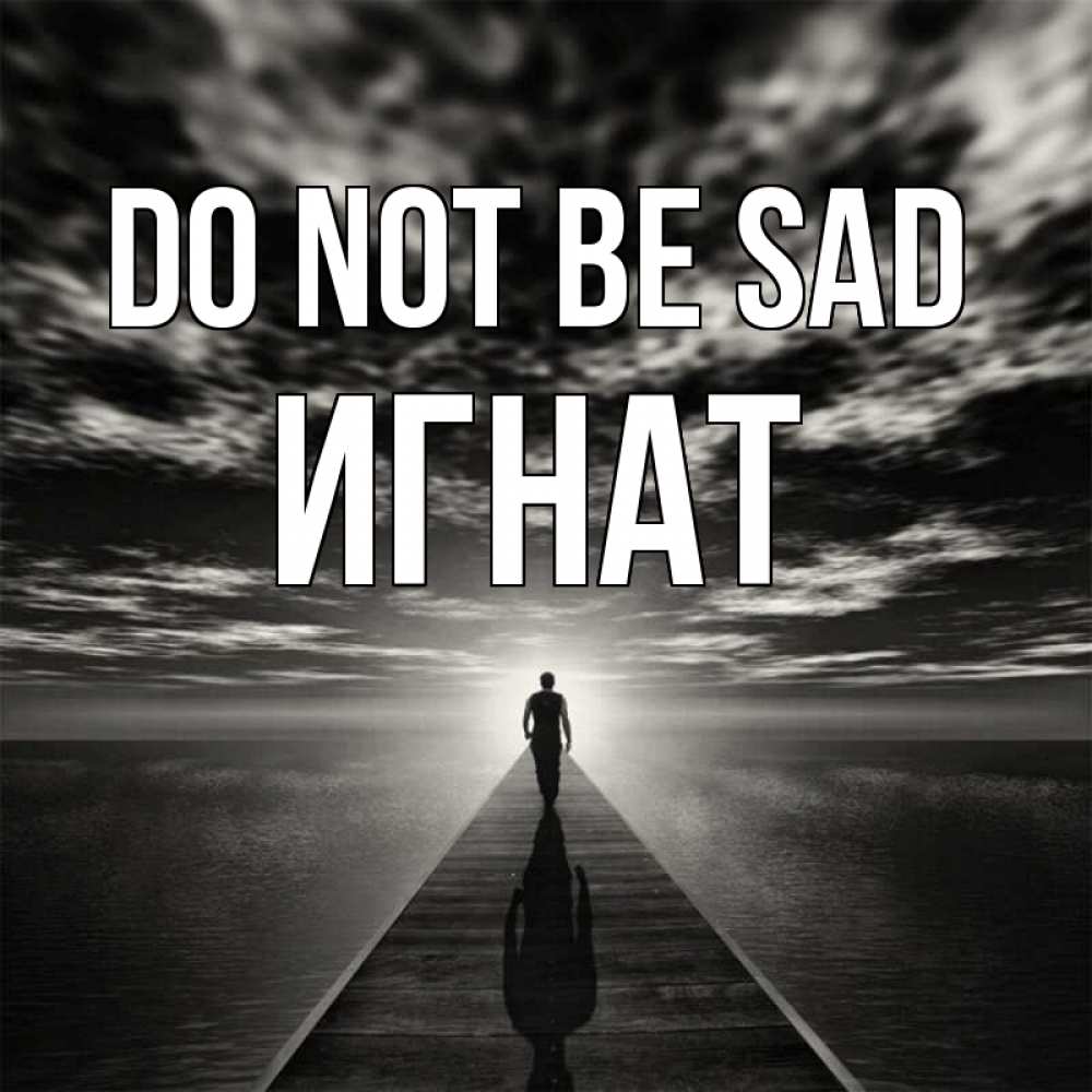 Greetings card с именем, Игнат Do not be sad человек Greetings with text for free download 