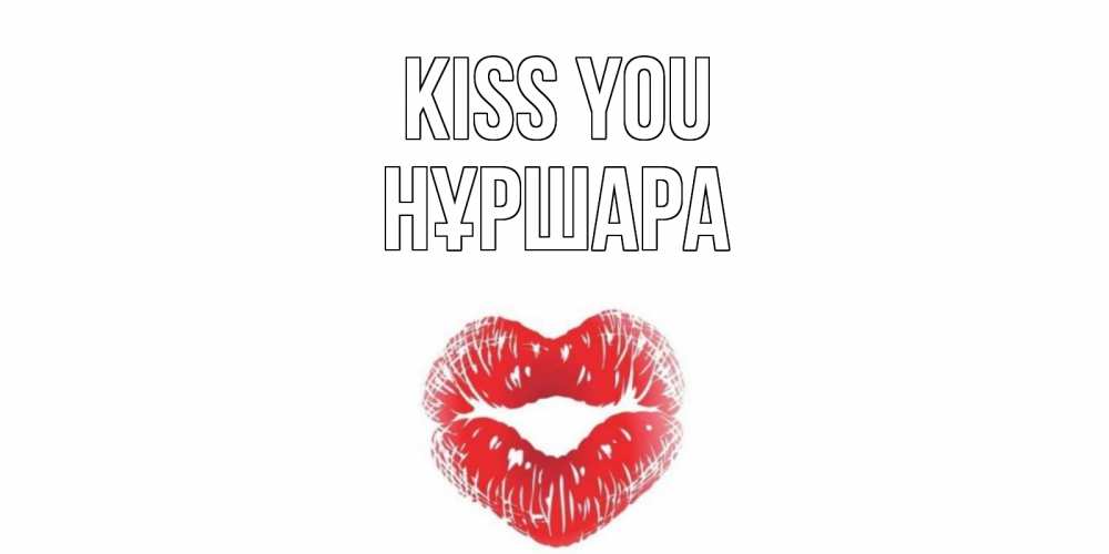 Greetings card с именем, НҰРШАРА Kiss you поцелуй Greetings with text for free download 
