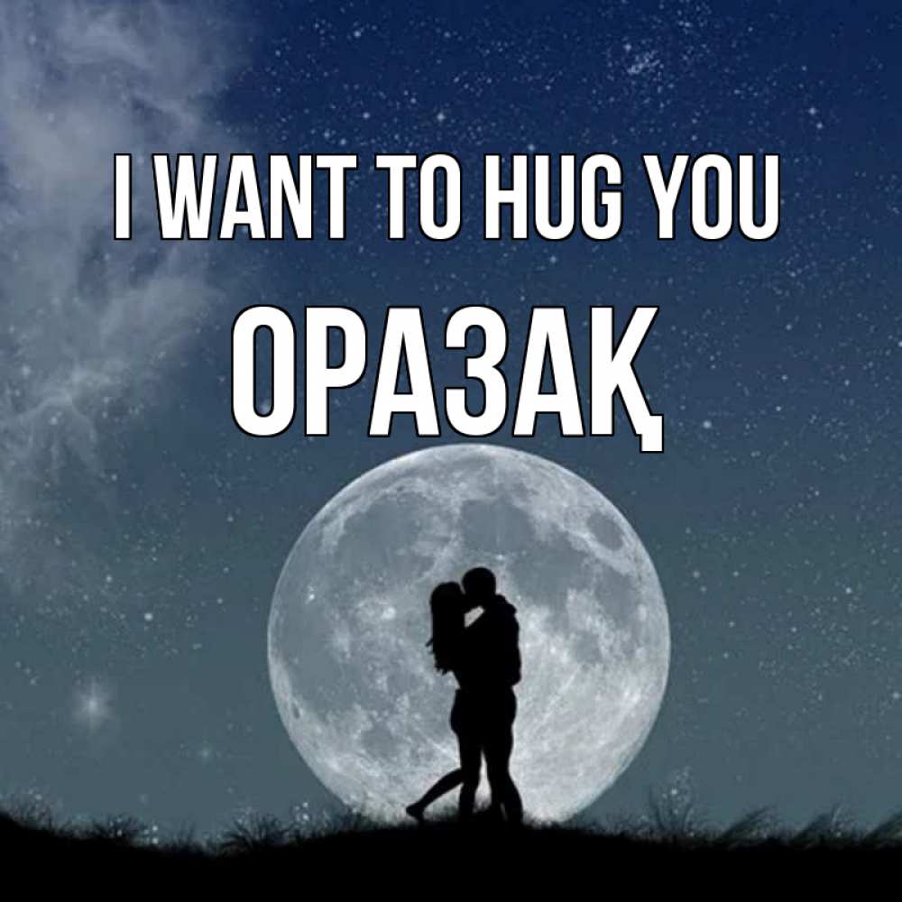 Greetings card с именем, ОРАЗАҚ I want to hug you сладкая парочка Greetings with text for free download 