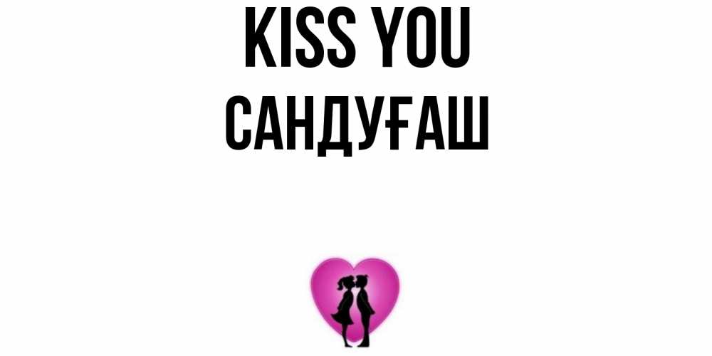 Greetings card с именем, САНДУҒАШ Kiss you поцелуй Greetings with text for free download 