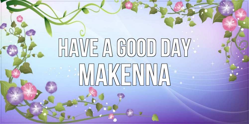 Greetings card с именем, Makenna Have a good day хорошего дня Greetings with text for free download 