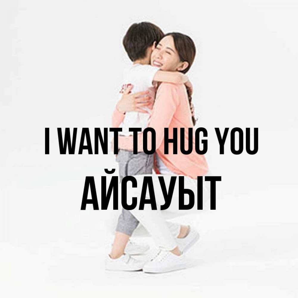 Greetings card с именем, Айсауыт I want to hug you соскучилась по сыну Greetings with text for free download 