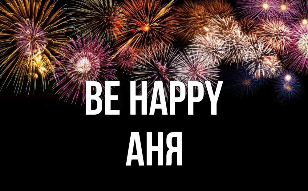 Greetings card с именем, Аня Be happy Фейрверг 1 Greetings with text for free download 