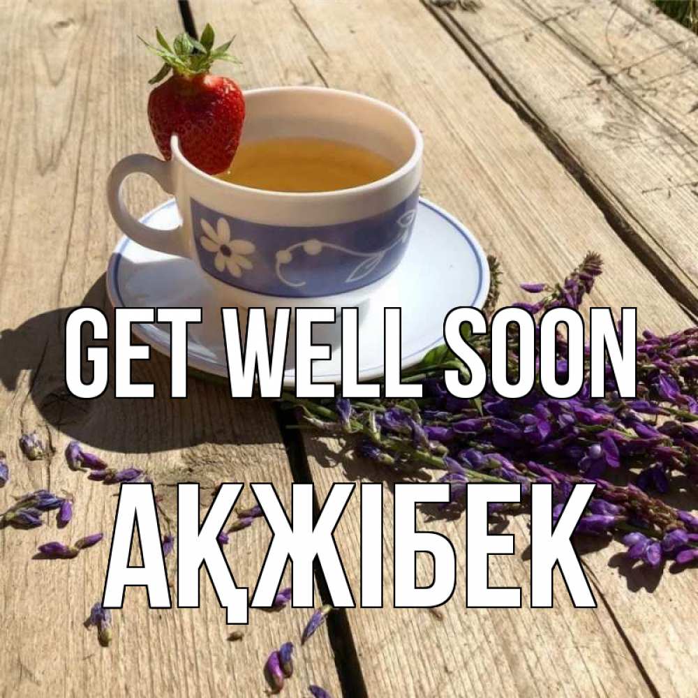 Greetings card с именем, АҚЖІБЕК Get well soon чай Greetings with text for free download 