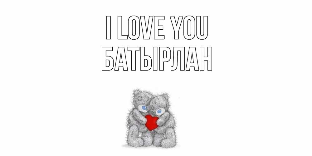 Greetings card с именем, Батырлан I love you мишки, сердце Greetings with text for free download 