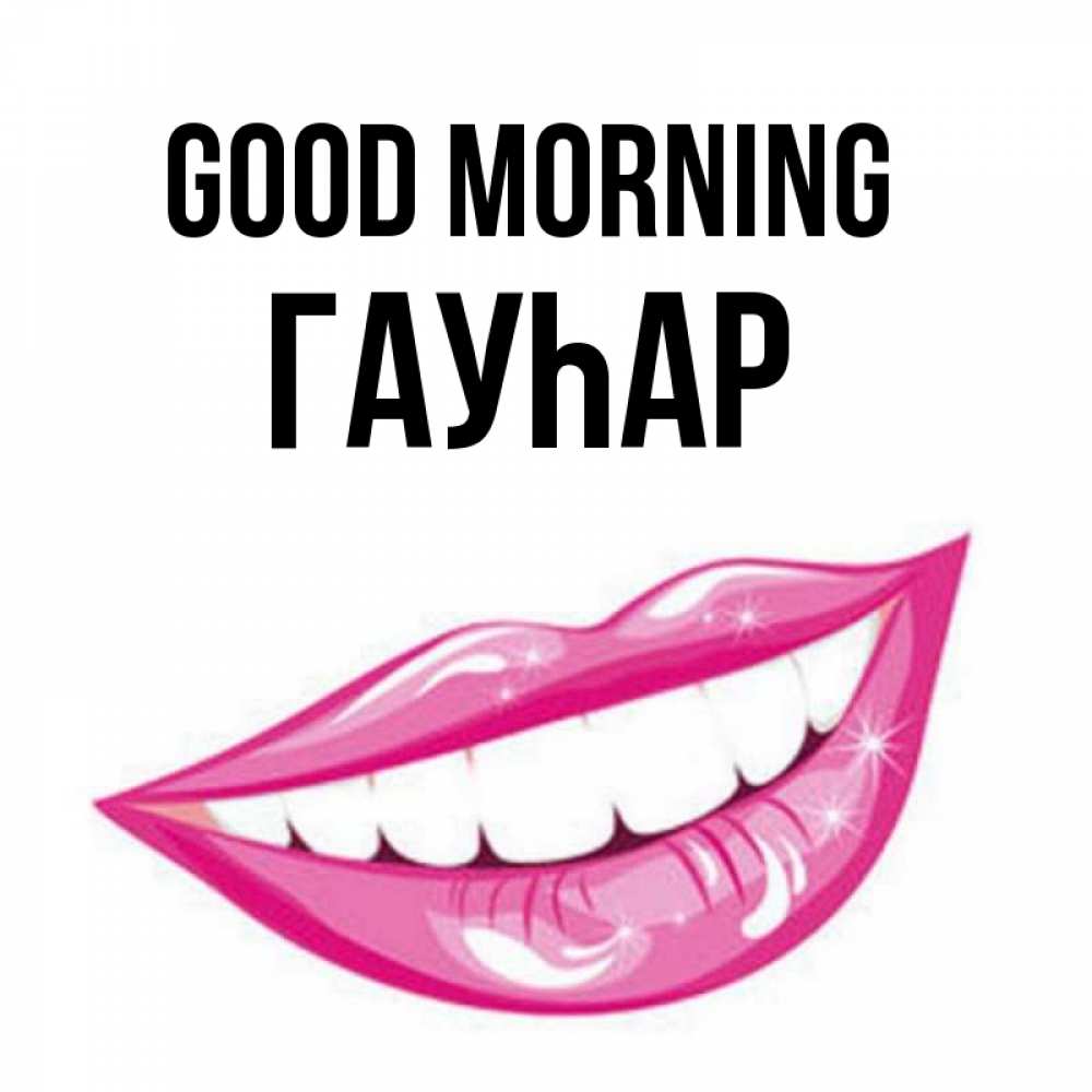 Greetings card с именем, Гауһар Good morning розовые губы и белые зубы Greetings with text for free download 