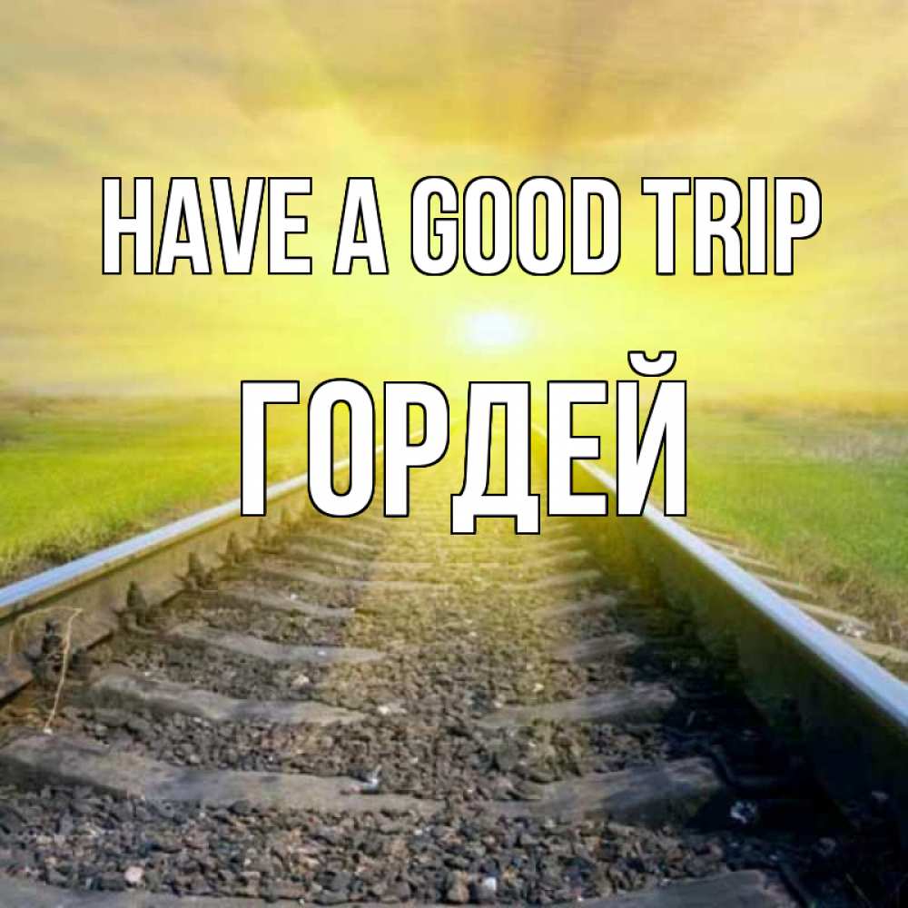 Greetings card с именем, Гордей Have a good trip красивая железная дорога Greetings with text for free download 