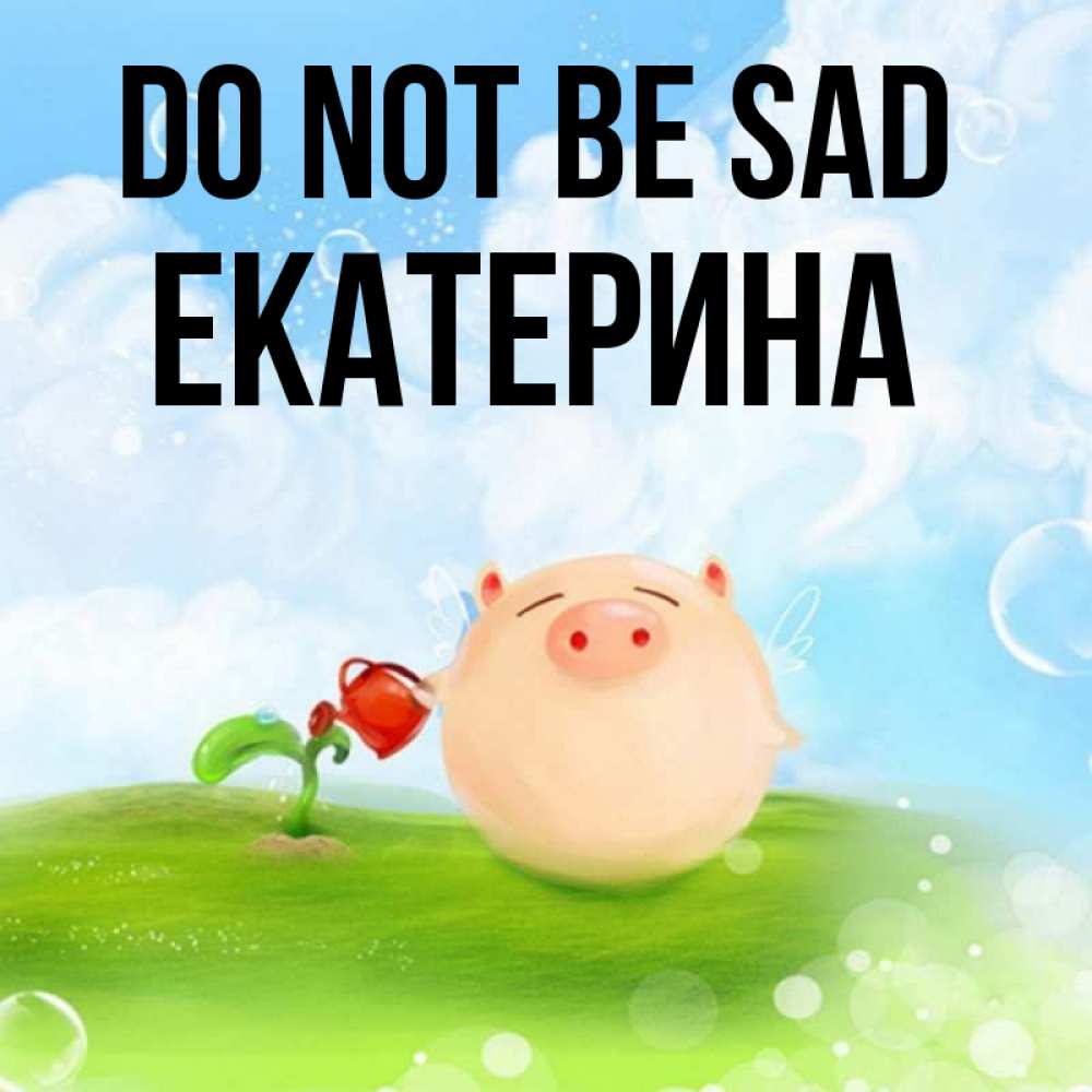 Greetings card с именем, Екатерина Do not be sad поливает цветок порося Greetings with text for free download 