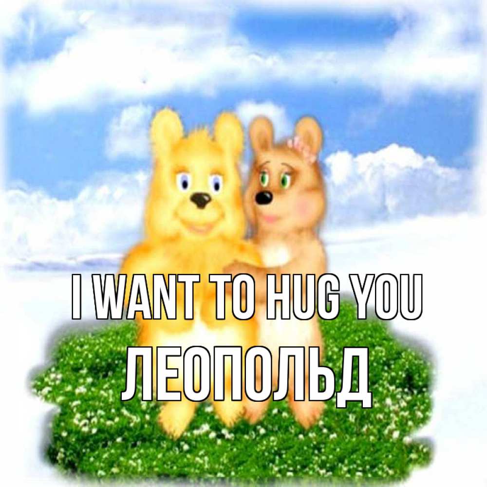Greetings card с именем, Леопольд I want to hug you голубое небо и мишуси Greetings with text for free download 