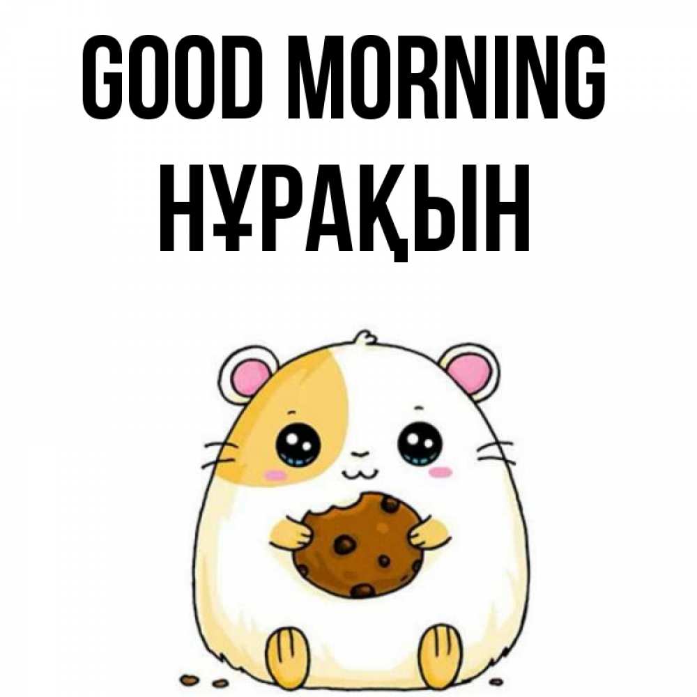 Greetings card с именем, НҰРАҚЫН Good morning есть печеньку. Утречко Greetings with text for free download 