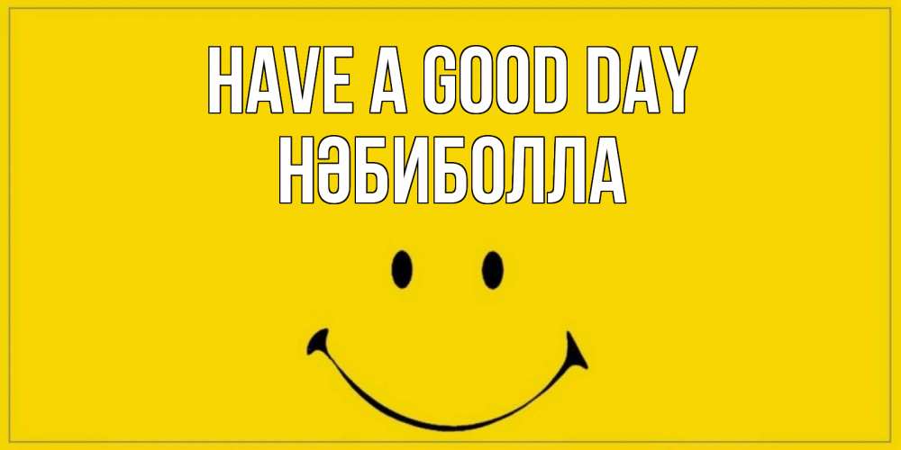 Greetings card с именем, НӘБИБОЛЛА Have a good day улыбка Greetings with text for free download 