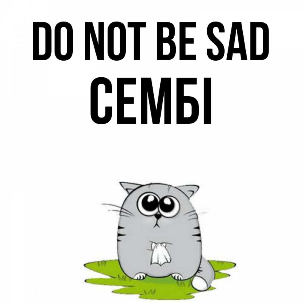 Greetings card с именем, СЕМБІ Do not be sad грустный котяра Greetings with text for free download 
