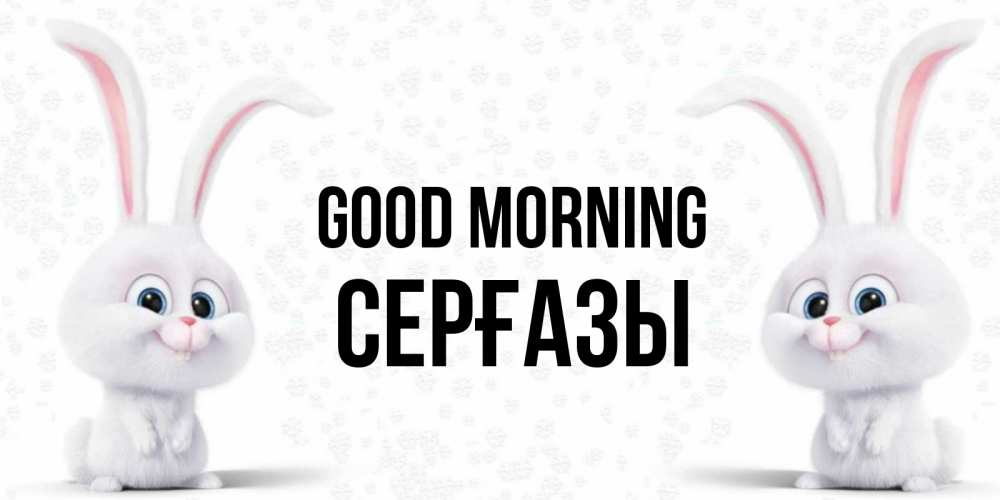 Greetings card с именем, СЕРҒАЗЫ Good morning кролики с длинными ушками Greetings with text for free download 