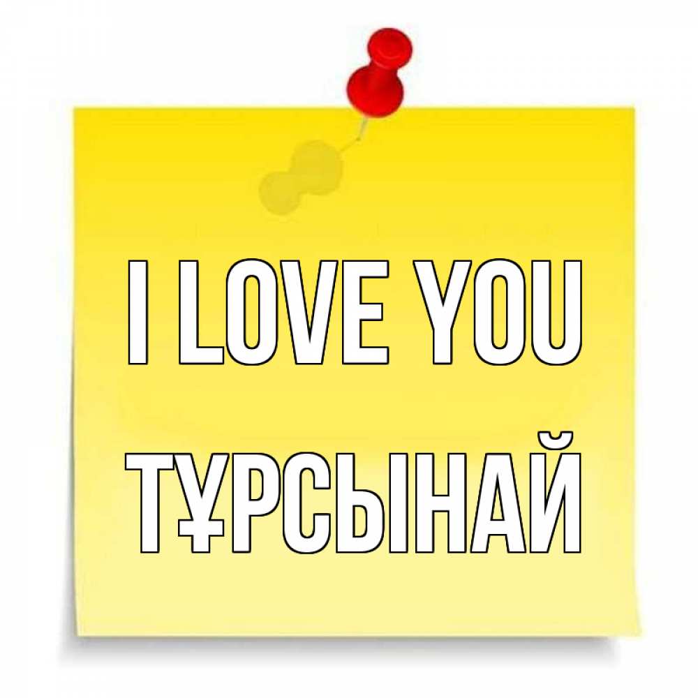 Greetings card с именем, ТҰРСЫНАЙ I love you ноте Greetings with text for free download 